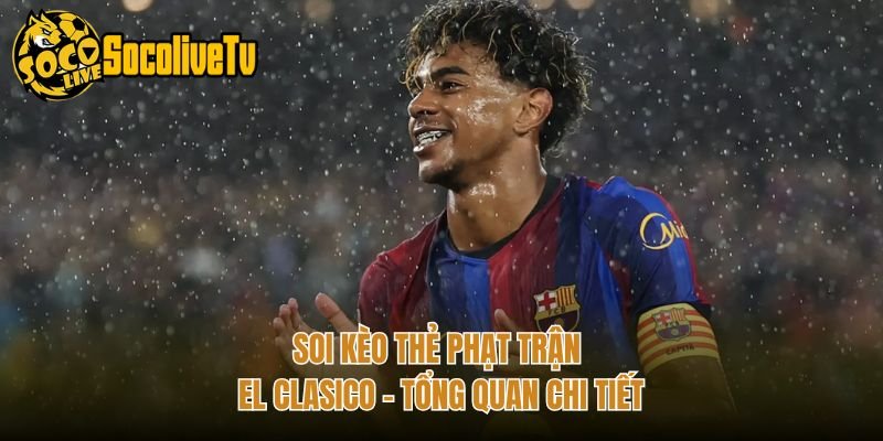 Soi Kèo Thẻ Phạt Trận El Clasico – Tổng Quan Chi Tiết