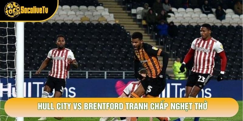 Hull City vs Brentford tranh chấp nghẹt thở