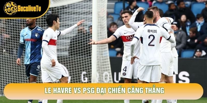 Le Havre vs PSG đại chiến căng thẳng Le Havre vs PSG đại chiến căng thẳng