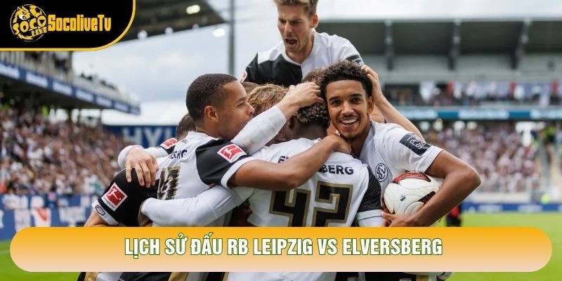 Lịch sử đấu RB Leipzig vs Elversberg Lịch sử đấu RB Leipzig vs Elversberg