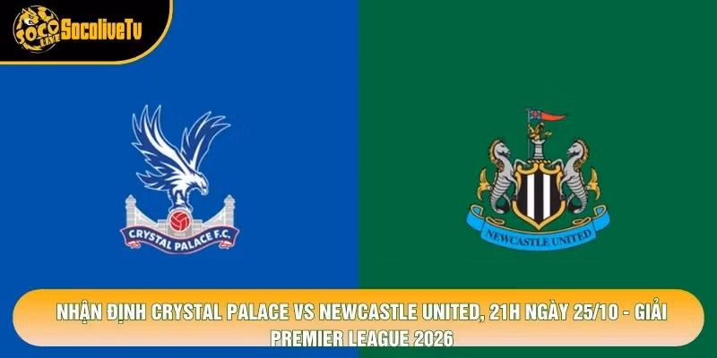 Nhận Định Crystal Palace Vs Newcastle United, 21h Ngày 25/10 - Giải Premier League 2026