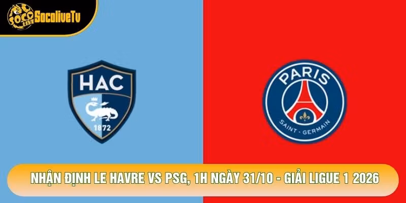 Nhận Định Le Havre Vs Psg, 1h Ngày 31/10 - Giải Ligue 1 2026