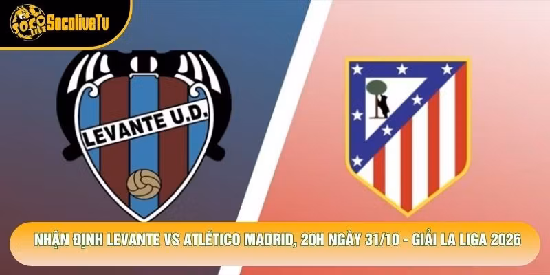 Nhận Định Levante Vs Atlético Madrid, 20h Ngày 31/10 - Giải La Liga 2026