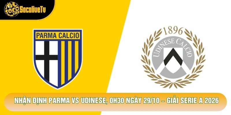 Nhận Định Parma Vs Udinese, 0h30 Ngày 29/10 – Giải Serie A 2026