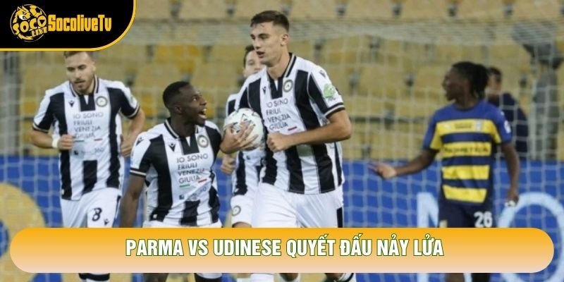 Parma vs Udinese quyết đấu nảy lửa