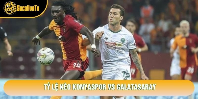 Tỷ lệ kèo Konyaspor vs Galatasaray Tỷ lệ kèo Konyaspor vs Galatasaray