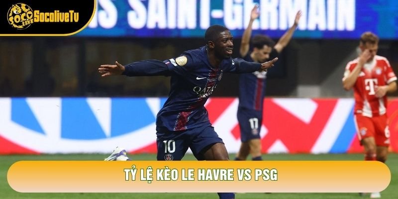 Tỷ lệ kèo Le Havre vs PSG Tỷ lệ kèo Le Havre vs PSG